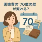 医療費の「70歳の壁」が変わるのか不安そうに考える女性の前に、70と書かれたカレンダーと健康保険証、診察券、医療費の領収書、財布が並んでいるイラストのアイキャッチ画像。